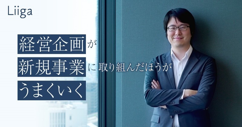 経営企画が新規事業に取り組んだほうがうまくいく 部門マネージャーが語る 新規事業 若手プロフェッショナルのキャリア支援ならliiga