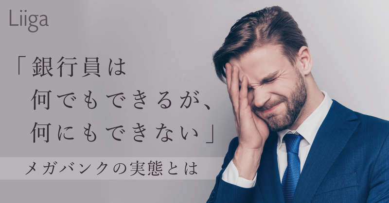 銀行員は何でもできるが 何にもできない 元メガバンカーが語るメガバンクの実態とは 若手プロフェッショナルのキャリア支援ならliiga