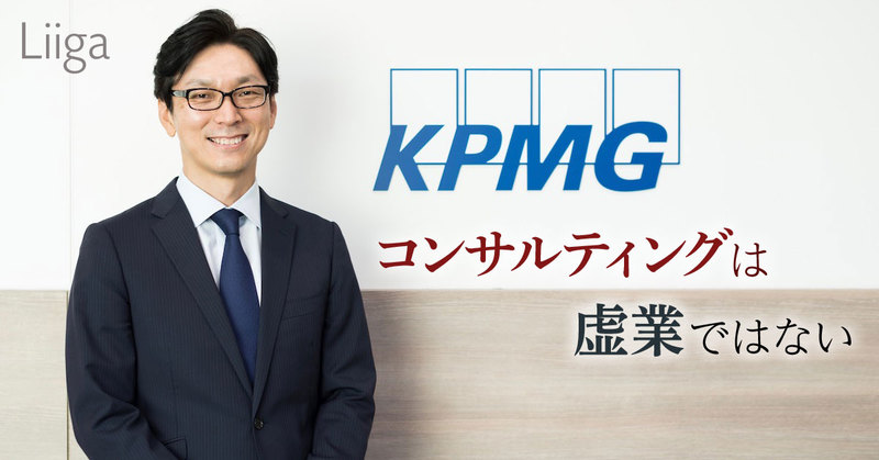 コンサルティングは虚業ではない」。Kpmgコンサルティングのパートナーが語るコンサ | 若手プロフェッショナルのキャリア支援ならLiiga